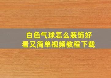 白色气球怎么装饰好看又简单视频教程下载