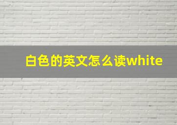 白色的英文怎么读white