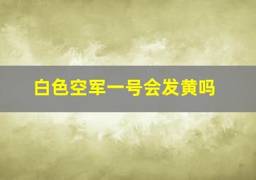 白色空军一号会发黄吗