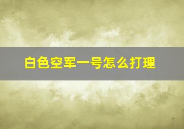 白色空军一号怎么打理