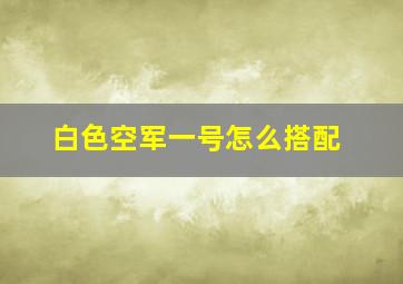 白色空军一号怎么搭配