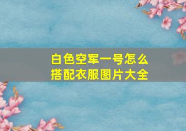 白色空军一号怎么搭配衣服图片大全