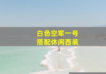 白色空军一号搭配休闲西装