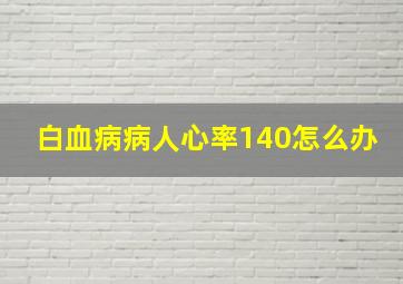 白血病病人心率140怎么办