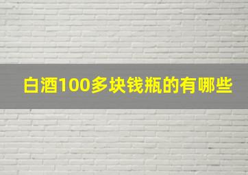 白酒100多块钱瓶的有哪些