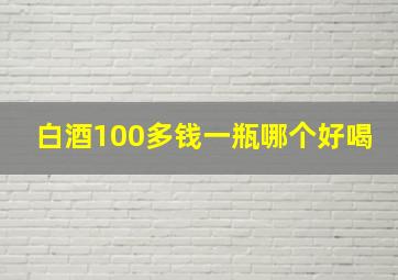 白酒100多钱一瓶哪个好喝