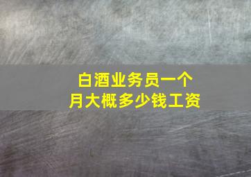 白酒业务员一个月大概多少钱工资