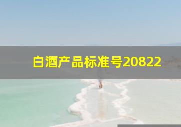 白酒产品标准号20822