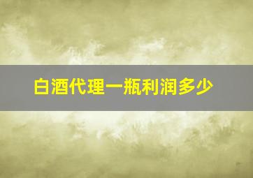 白酒代理一瓶利润多少