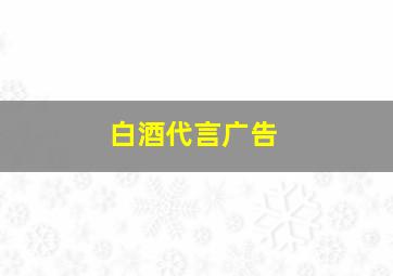 白酒代言广告