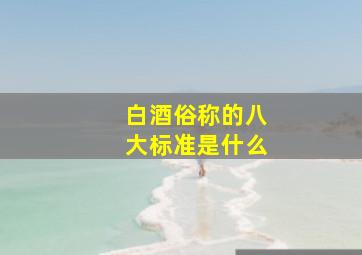 白酒俗称的八大标准是什么