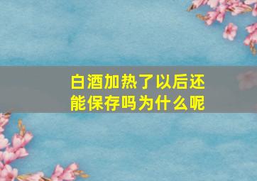 白酒加热了以后还能保存吗为什么呢