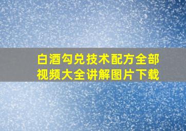 白酒勾兑技术配方全部视频大全讲解图片下载