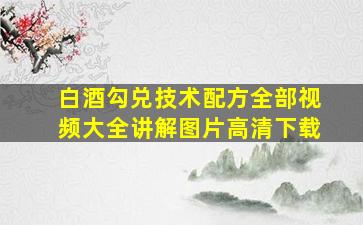 白酒勾兑技术配方全部视频大全讲解图片高清下载