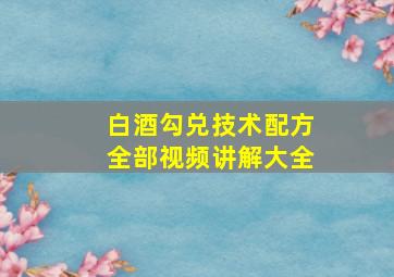 白酒勾兑技术配方全部视频讲解大全