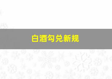 白酒勾兑新规