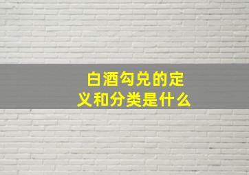 白酒勾兑的定义和分类是什么