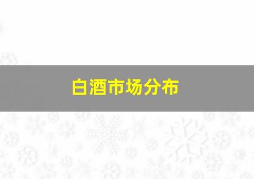 白酒市场分布