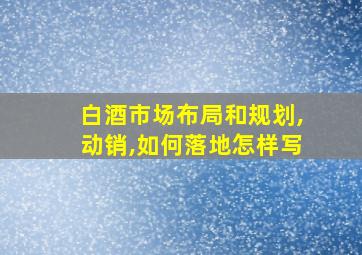 白酒市场布局和规划,动销,如何落地怎样写