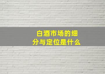 白酒市场的细分与定位是什么