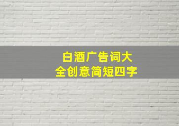 白酒广告词大全创意简短四字