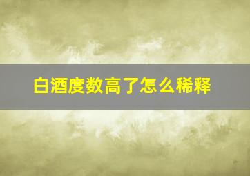 白酒度数高了怎么稀释