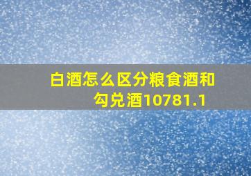 白酒怎么区分粮食酒和勾兑酒10781.1