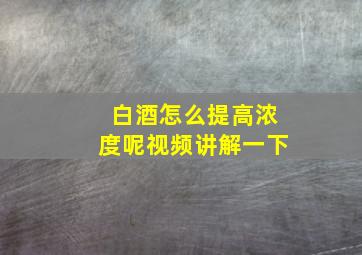 白酒怎么提高浓度呢视频讲解一下