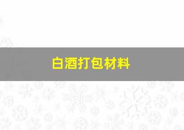 白酒打包材料