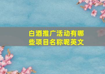 白酒推广活动有哪些项目名称呢英文