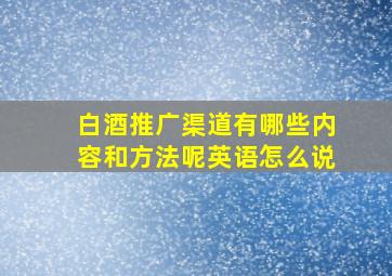 白酒推广渠道有哪些内容和方法呢英语怎么说