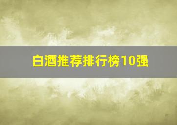 白酒推荐排行榜10强