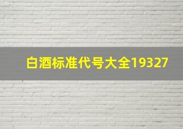 白酒标准代号大全19327