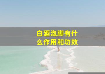 白酒泡脚有什么作用和功效