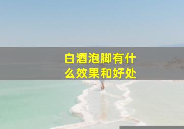 白酒泡脚有什么效果和好处