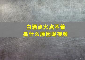 白酒点火点不着是什么原因呢视频