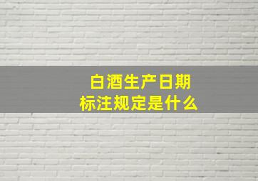 白酒生产日期标注规定是什么