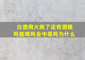 白酒用火烧了还有酒精吗能喝吗会中毒吗为什么