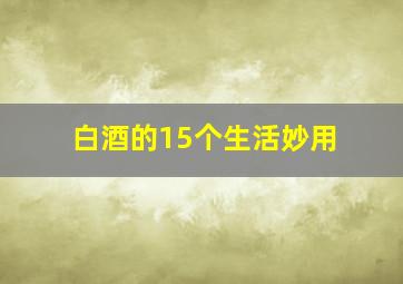 白酒的15个生活妙用