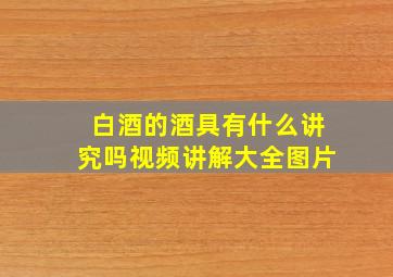 白酒的酒具有什么讲究吗视频讲解大全图片