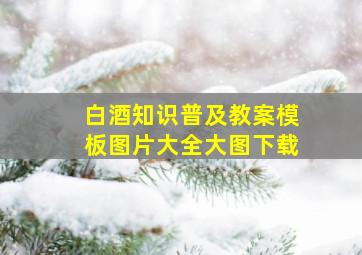 白酒知识普及教案模板图片大全大图下载