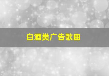 白酒类广告歌曲