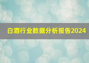 白酒行业数据分析报告2024