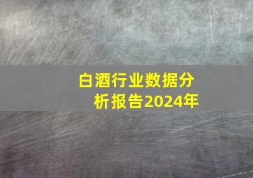 白酒行业数据分析报告2024年