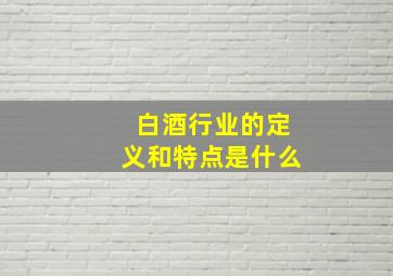 白酒行业的定义和特点是什么