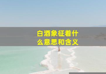 白酒象征着什么意思和含义