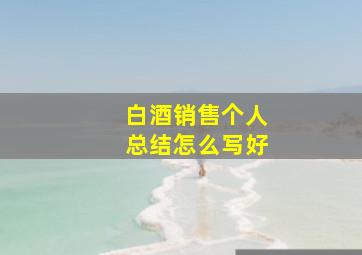 白酒销售个人总结怎么写好