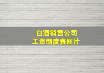 白酒销售公司工资制度表图片