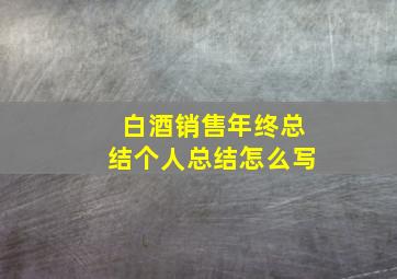 白酒销售年终总结个人总结怎么写