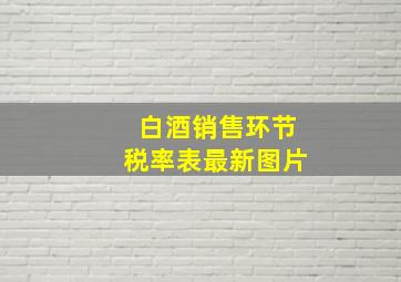 白酒销售环节税率表最新图片